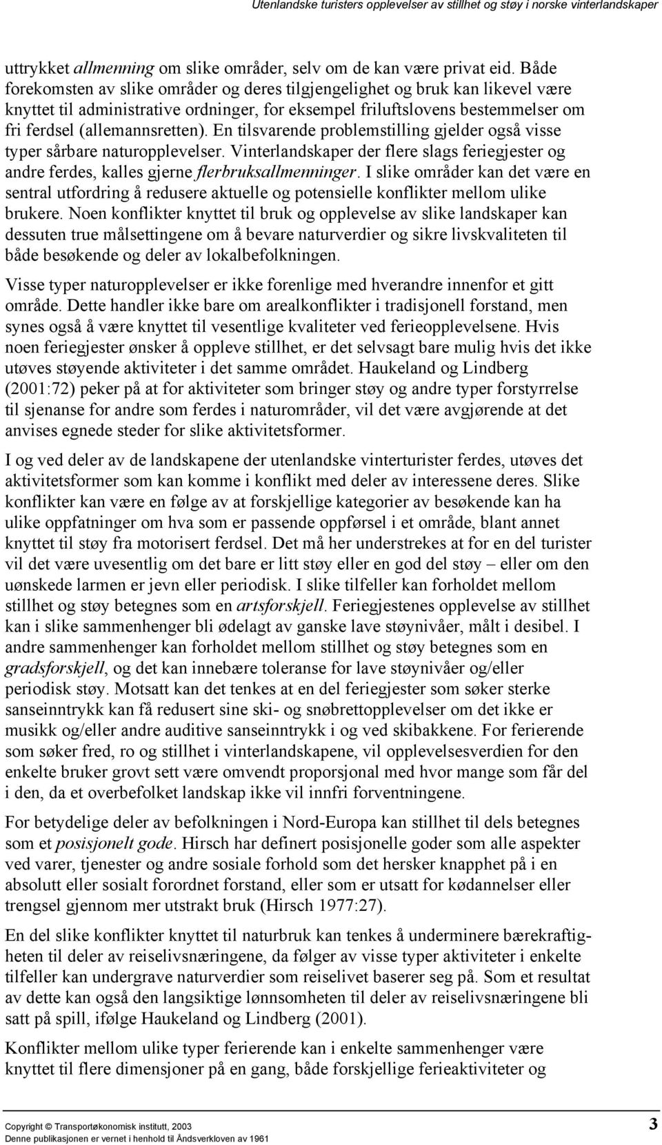 En tilsvarende problemstilling gjelder også visse typer sårbare naturopplevelser. Vinterlandskaper der flere slags feriegjester og andre ferdes, kalles gjerne flerbruksallmenninger.