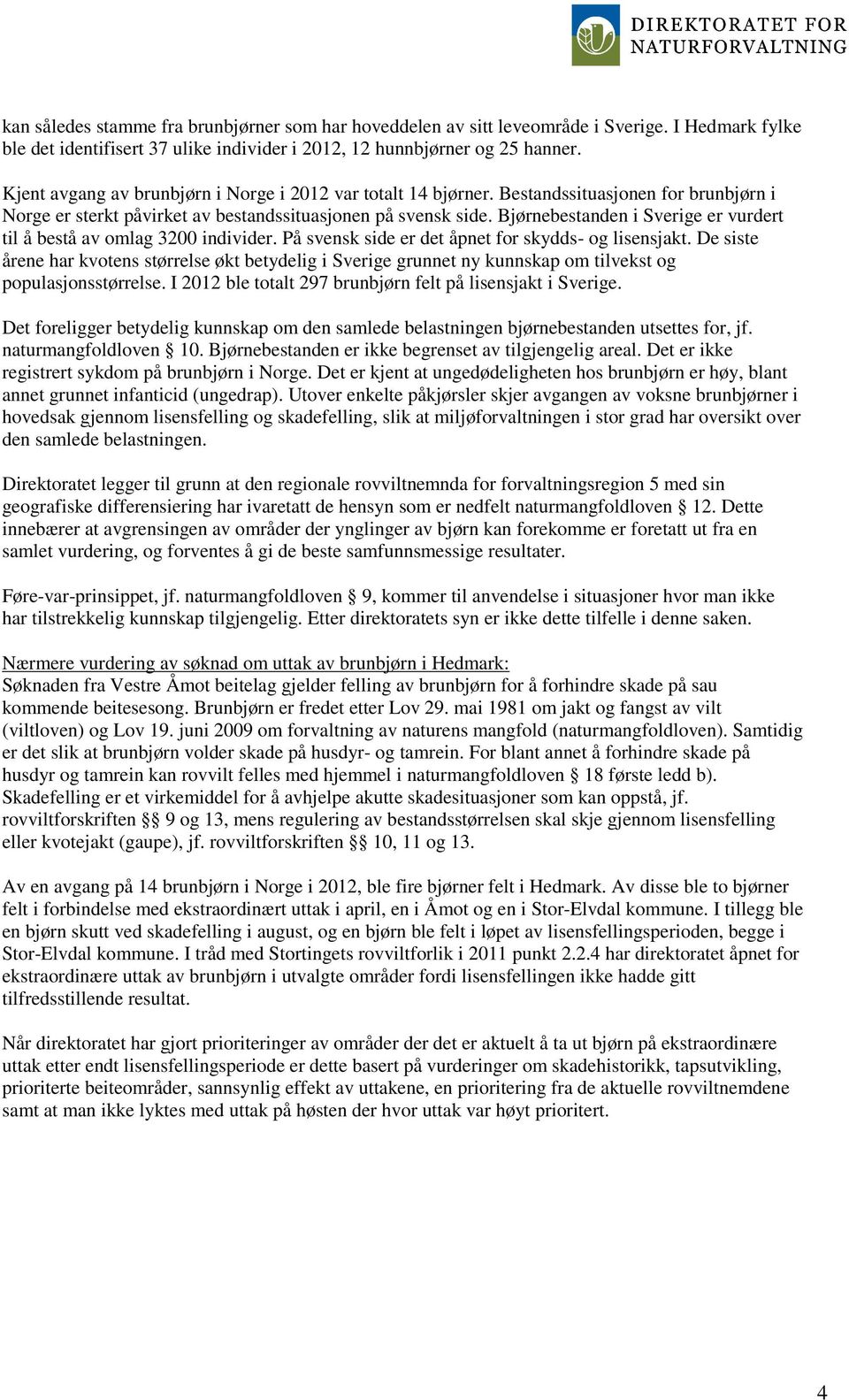 Bjørnebestanden i Sverige er vurdert til å bestå av omlag 3200 individer. På svensk side er det åpnet for skydds- og lisensjakt.