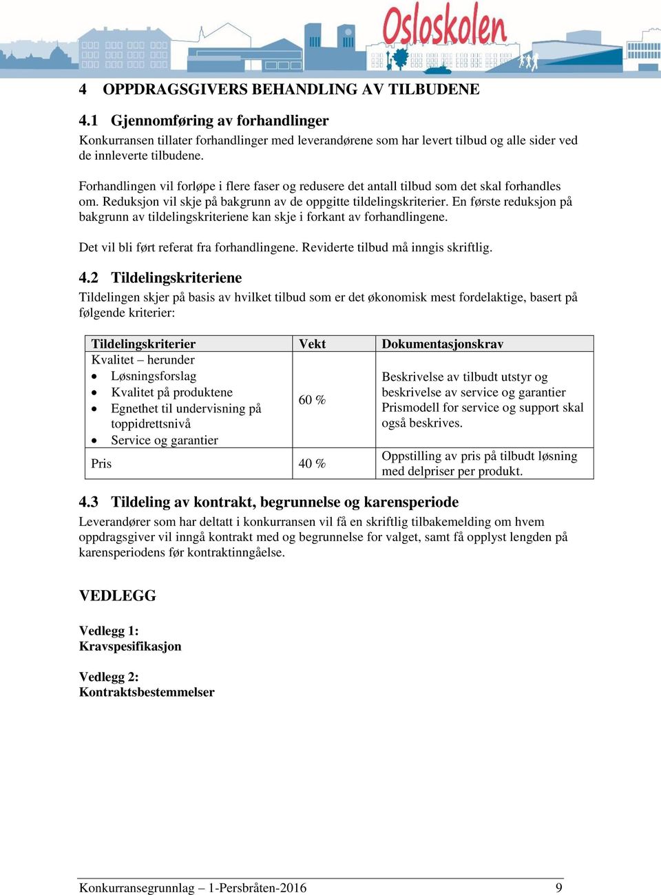 En første reduksjon på bakgrunn av tildelingskriteriene kan skje i forkant av forhandlingene. Det vil bli ført referat fra forhandlingene. Reviderte tilbud må inngis skriftlig. 4.