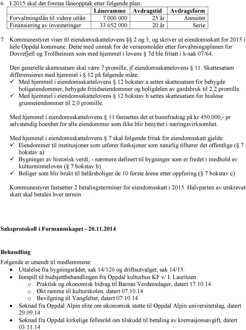 Dette med unntak for de verneområder etter forvaltningsplanen for Dovrefjell og Trollheimen som med hjemmel i lovens 7d ble fritatt i k-sak 07/64.