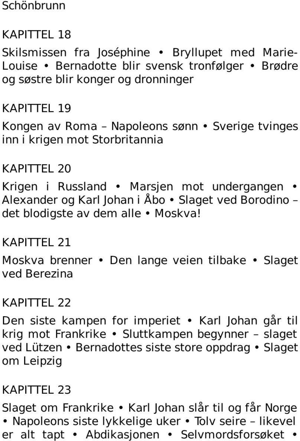 KAPITTEL 21 Moskva brenner Den lange veien tilbake Slaget ved Berezina KAPITTEL 22 Den siste kampen for imperiet Karl Johan går til krig mot Frankrike Sluttkampen begynner slaget ved Lützen