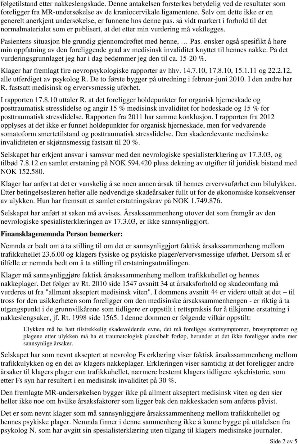 Pasientens situasjon ble grundig gjennomdrøftet med henne, Pas. ønsker også spesifikt å høre min oppfatning av den foreliggende grad av medisinsk invaliditet knyttet til hennes nakke.