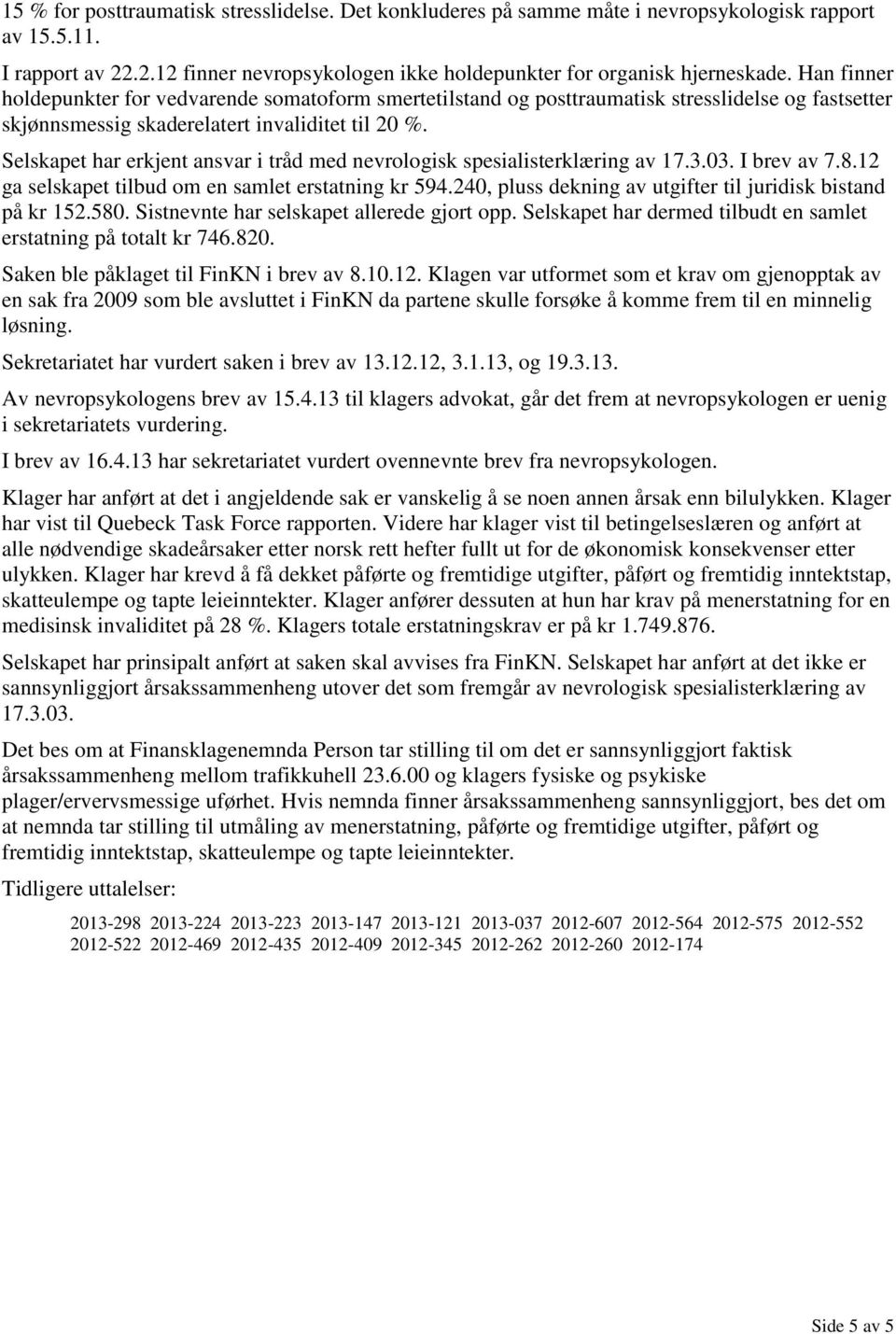 Selskapet har erkjent ansvar i tråd med nevrologisk spesialisterklæring av 17.3.03. I brev av 7.8.12 ga selskapet tilbud om en samlet erstatning kr 594.