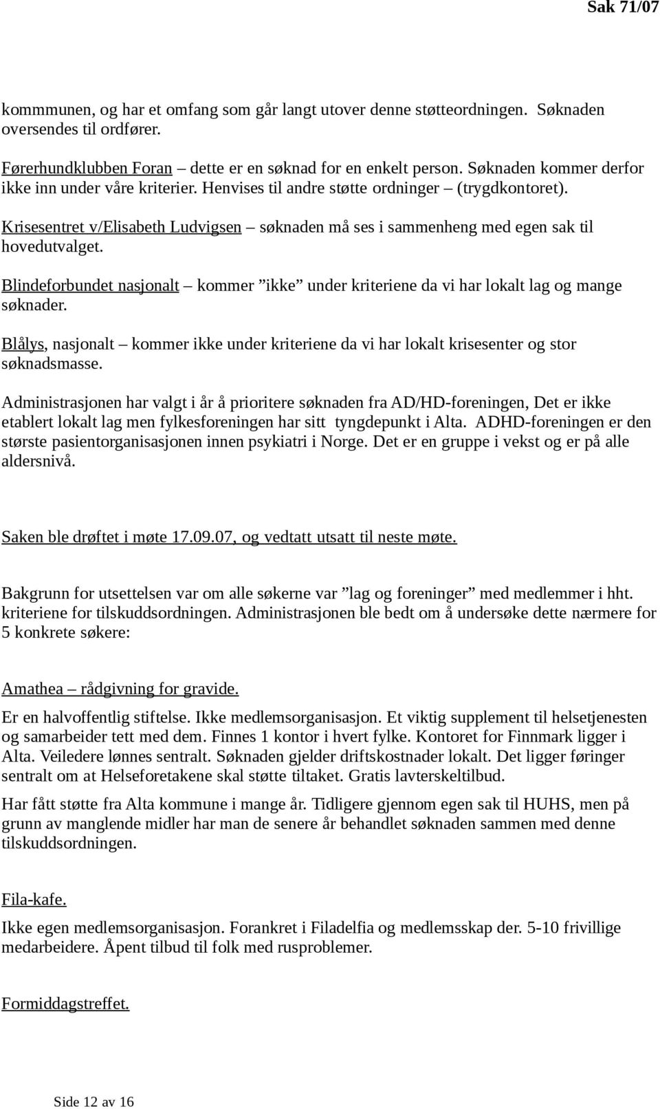 Krisesentret v/elisabeth Ludvigsen søknaden må ses i sammenheng med egen sak til hovedutvalget. Blindeforbundet nasjonalt kommer ikke under kriteriene da vi har lokalt lag og mange søknader.