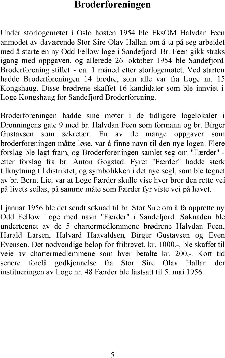 Ved starten hadde Broderforeningen 14 brødre, som alle var fra Loge nr. 15 Kongshaug. Disse brødrene skaffet 16 kandidater som ble innviet i Loge Kongshaug for Sandefjord Broderforening.