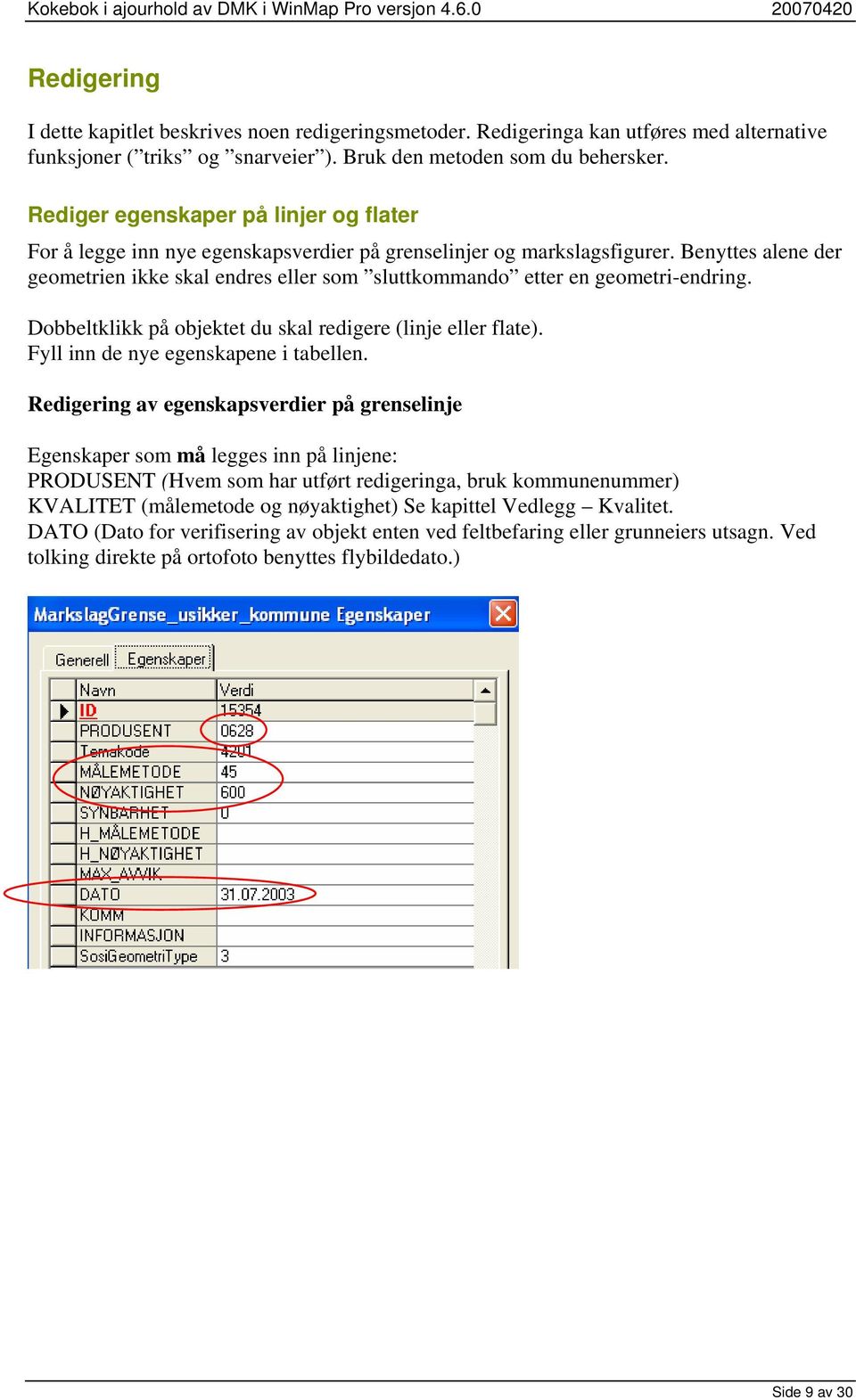 Benyttes alene der geometrien ikke skal endres eller som sluttkommando etter en geometri-endring. Dobbeltklikk på objektet du skal redigere (linje eller flate). Fyll inn de nye egenskapene i tabellen.