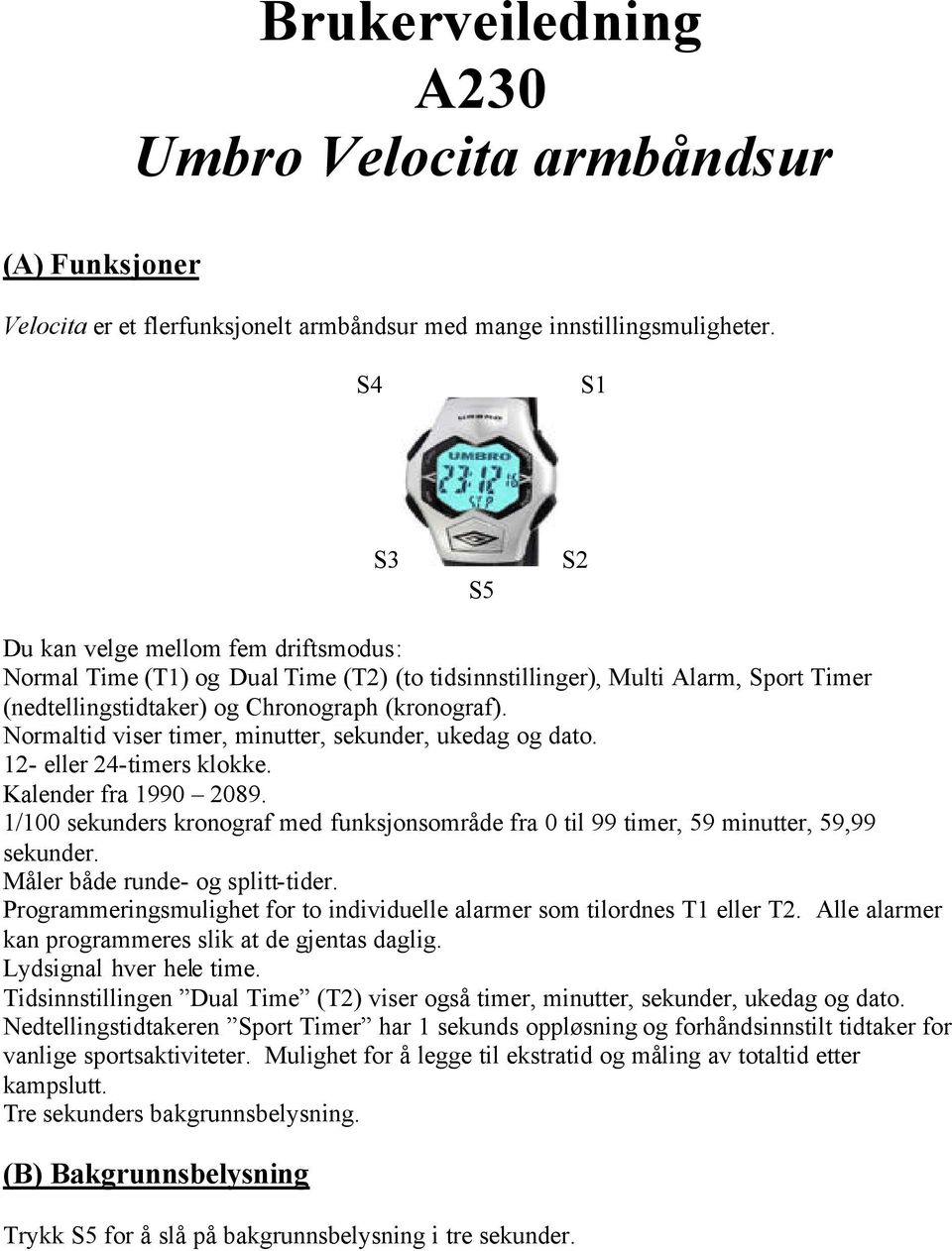 Normaltid viser timer, minutter, sekunder, ukedag og dato. 12- eller 24-timers klokke. Kalender fra 1990 2089.