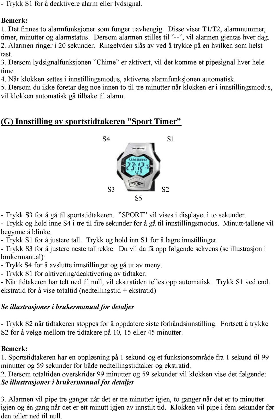 Dersom lydsignalfunksjonen Chime er aktivert, vil det komme et pipesignal hver hele time. 4. Når klokken settes i innstillingsmodus, aktiveres alarmfunksjonen automatisk. 5.