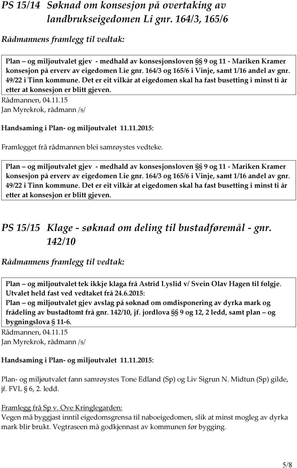 49/22 i Tinn kommune. Det er eit vilkår at eigedomen skal ha fast busetting i minst ti år etter at konsesjon er blitt gjeven. Rådmannen, 04.11.15 Framlegget frå rådmannen blei samrøystes vedteke.