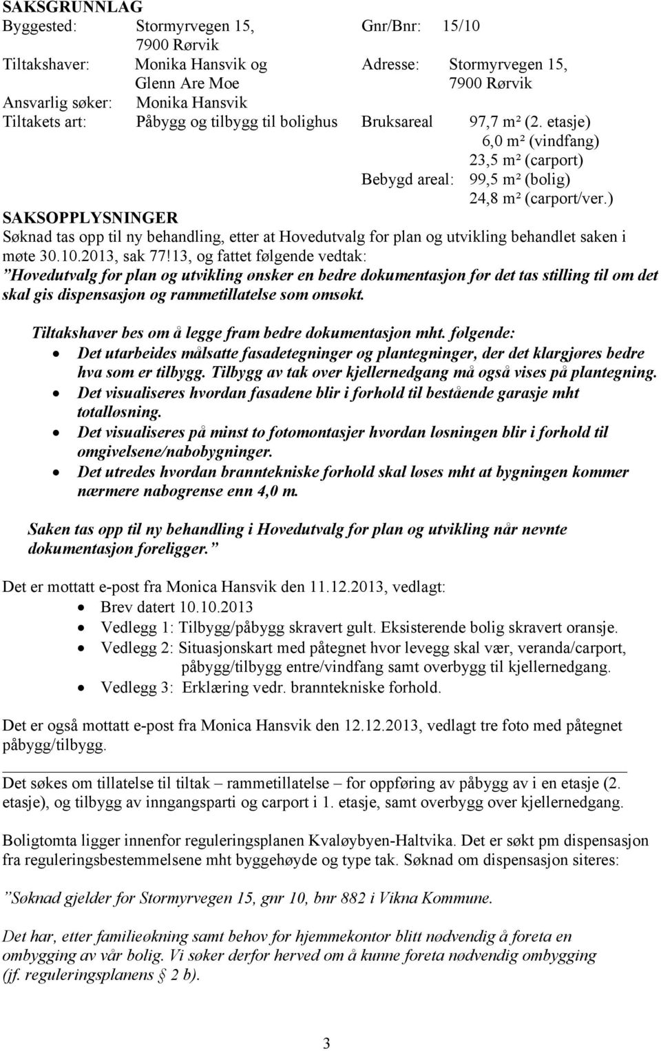 ) SAKSOPPLYSNINGER Søknad tas opp til ny behandling, etter at Hovedutvalg for plan og utvikling behandlet saken i møte 30.10.2013, sak 77!