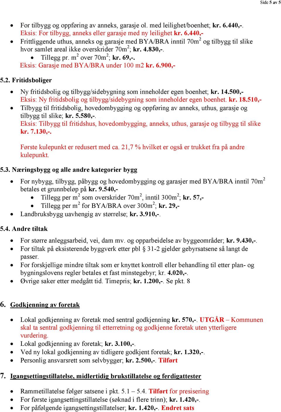 440,- Frittliggende uthus, anneks og garasje med BYA/BRA inntil 70m 2 og tilbygg til slike hvor samlet areal ikke overskrider 70m 2 ; kr. 4.830,-. Tillegg pr. m 2 over 70m 2 ; kr. 69,-.