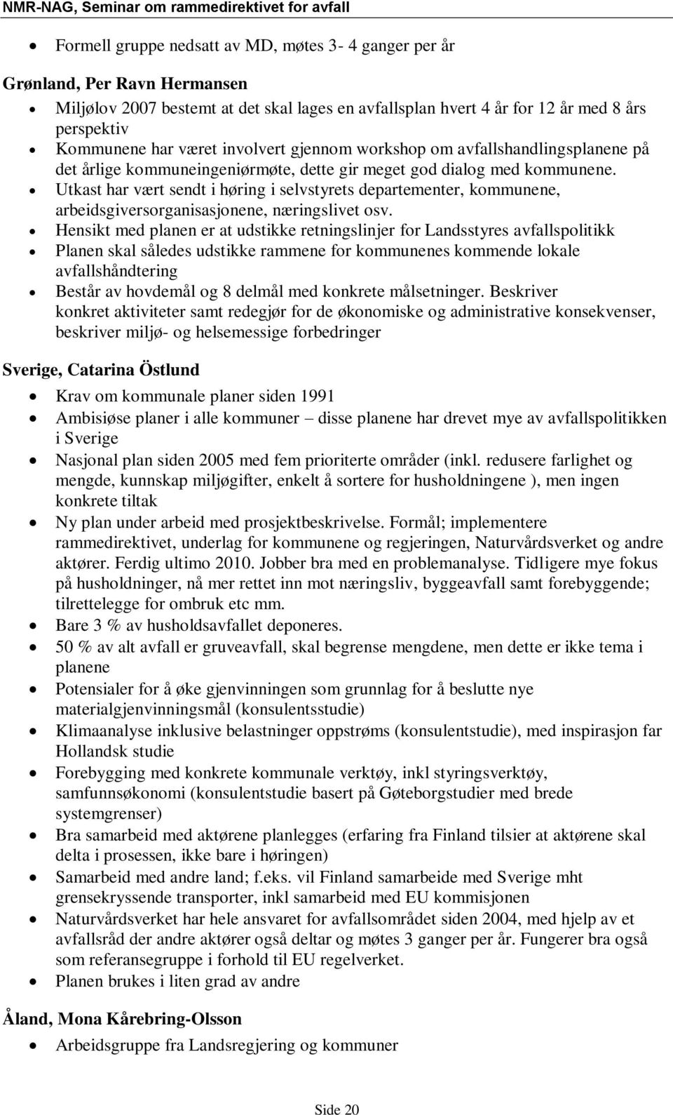 Utkast har vært sendt i høring i selvstyrets departementer, kommunene, arbeidsgiversorganisasjonene, næringslivet osv.