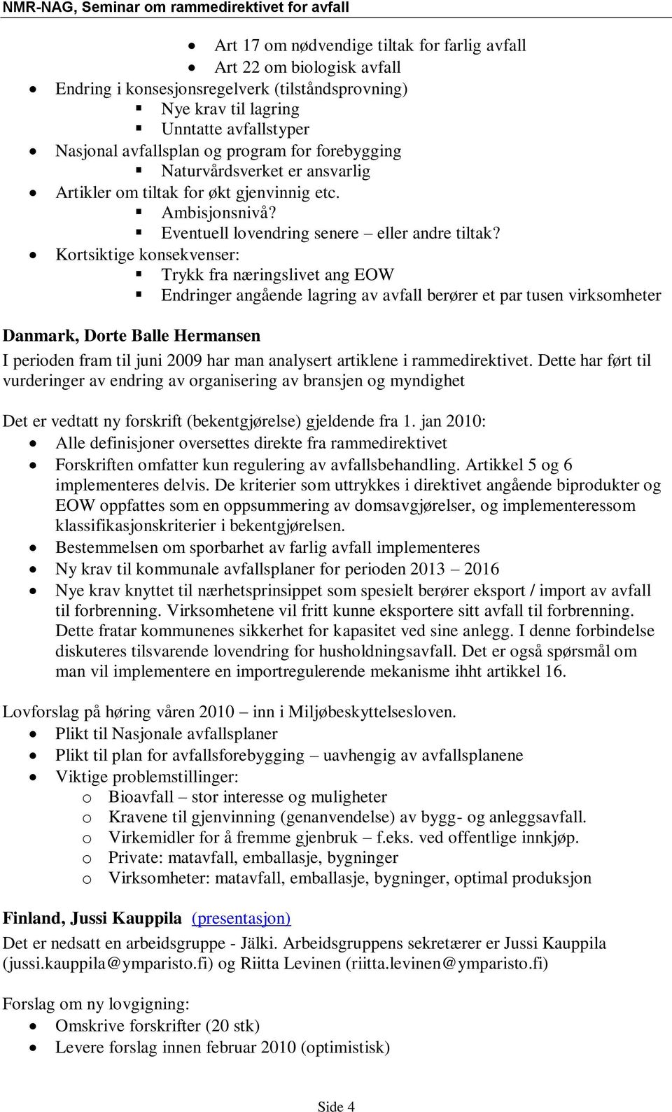 Kortsiktige konsekvenser: Trykk fra næringslivet ang EOW Endringer angående lagring av avfall berører et par tusen virksomheter Danmark, Dorte Balle Hermansen I perioden fram til juni 2009 har man