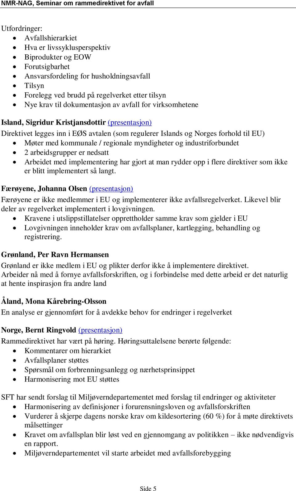 / regionale myndigheter og industriforbundet 2 arbeidsgrupper er nedsatt Arbeidet med implementering har gjort at man rydder opp i flere direktiver som ikke er blitt implementert så langt.