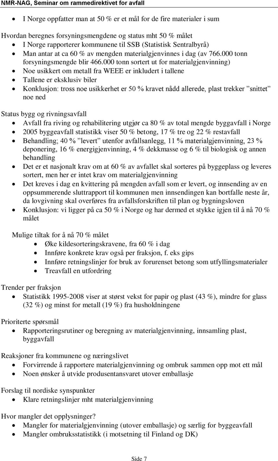 000 tonn sortert ut for materialgjenvinning) Noe usikkert om metall fra WEEE er inkludert i tallene Tallene er eksklusiv biler Konklusjon: tross noe usikkerhet er 50 % kravet nådd allerede, plast