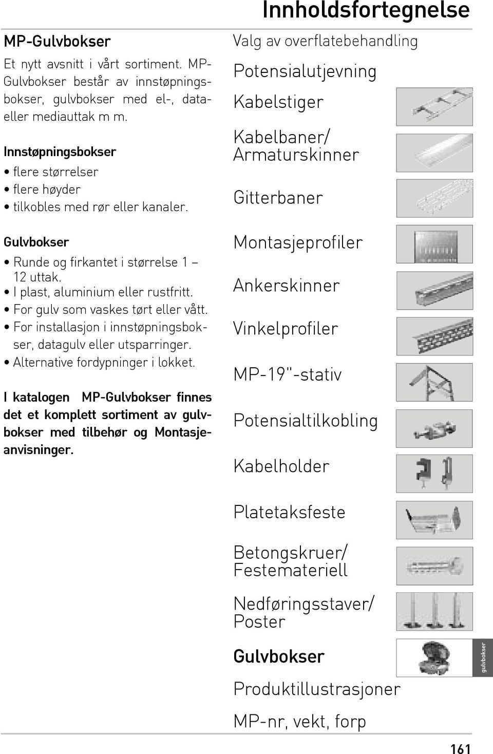 For gulv som vaskes tørt eller vått. For installasjon i innstøpningsbokser, datagulv eller utsparringer. Alternative fordypninger i lokket.