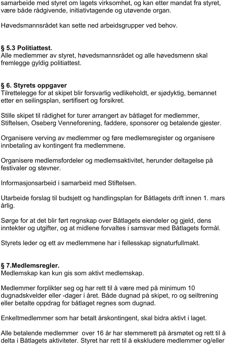 Styrets oppgaver Tilrettelegge for at skipet blir forsvarlig vedlikeholdt, er sjødyktig, bemannet etter en seilingsplan, sertifisert og forsikret.