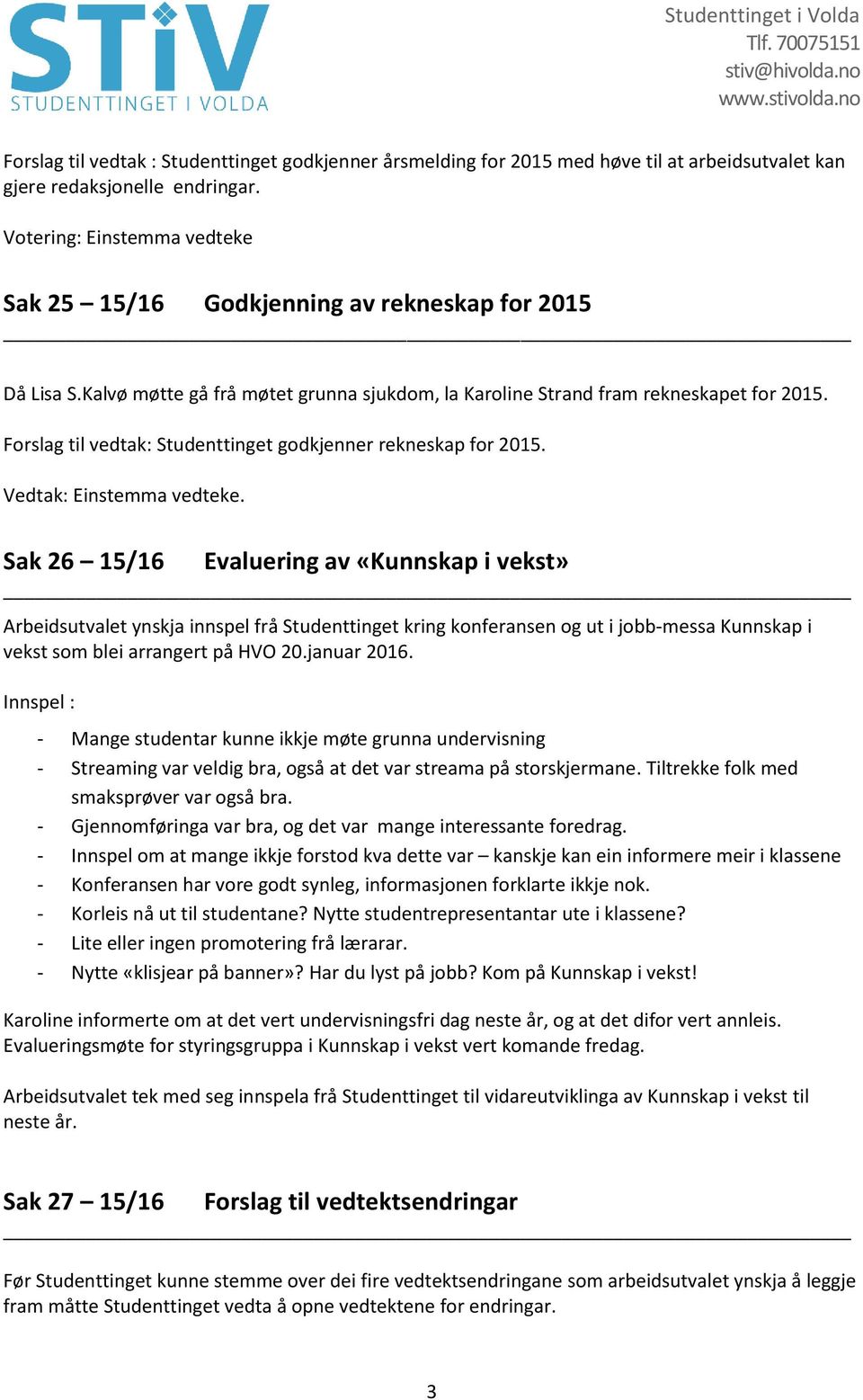 Forslag til vedtak: Studenttinget godkjenner rekneskap for 2015. : Einstemma vedteke.