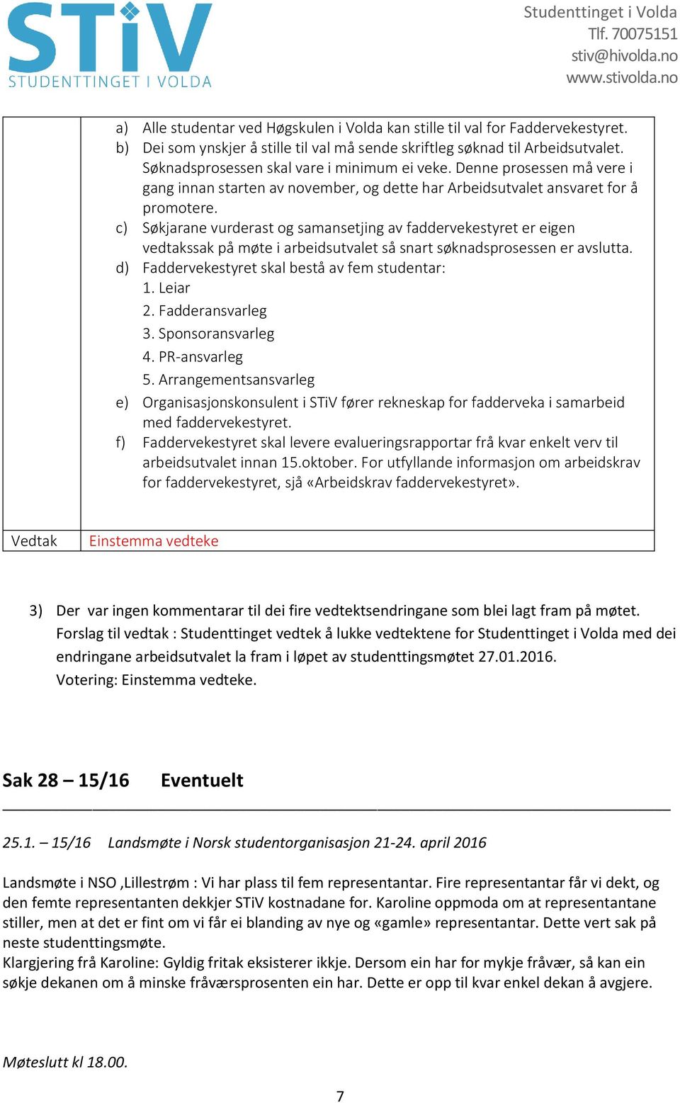 c) Søkjarane vurderast og samansetjing av faddervekestyret er eigen vedtakssak på møte i arbeidsutvalet så snart søknadsprosessen er avslutta. d) Faddervekestyret skal bestå av fem studentar: 1.