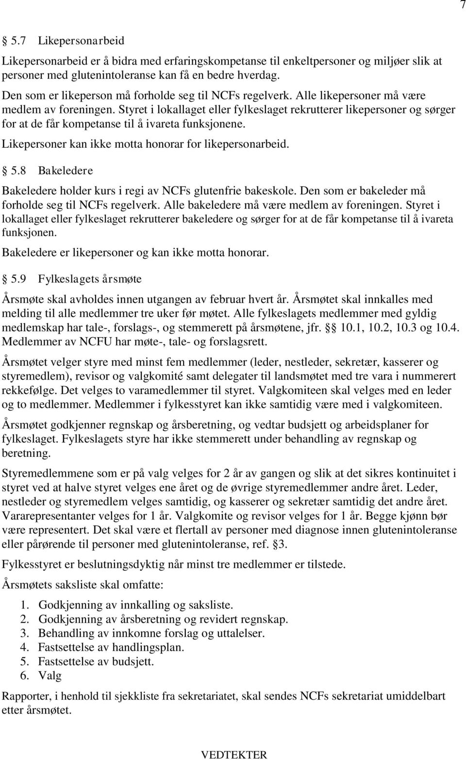 Styret i lokallaget eller fylkeslaget rekrutterer likepersoner og sørger for at de får kompetanse til å ivareta funksjonene. Likepersoner kan ikke motta honorar for likepersonarbeid. 5.