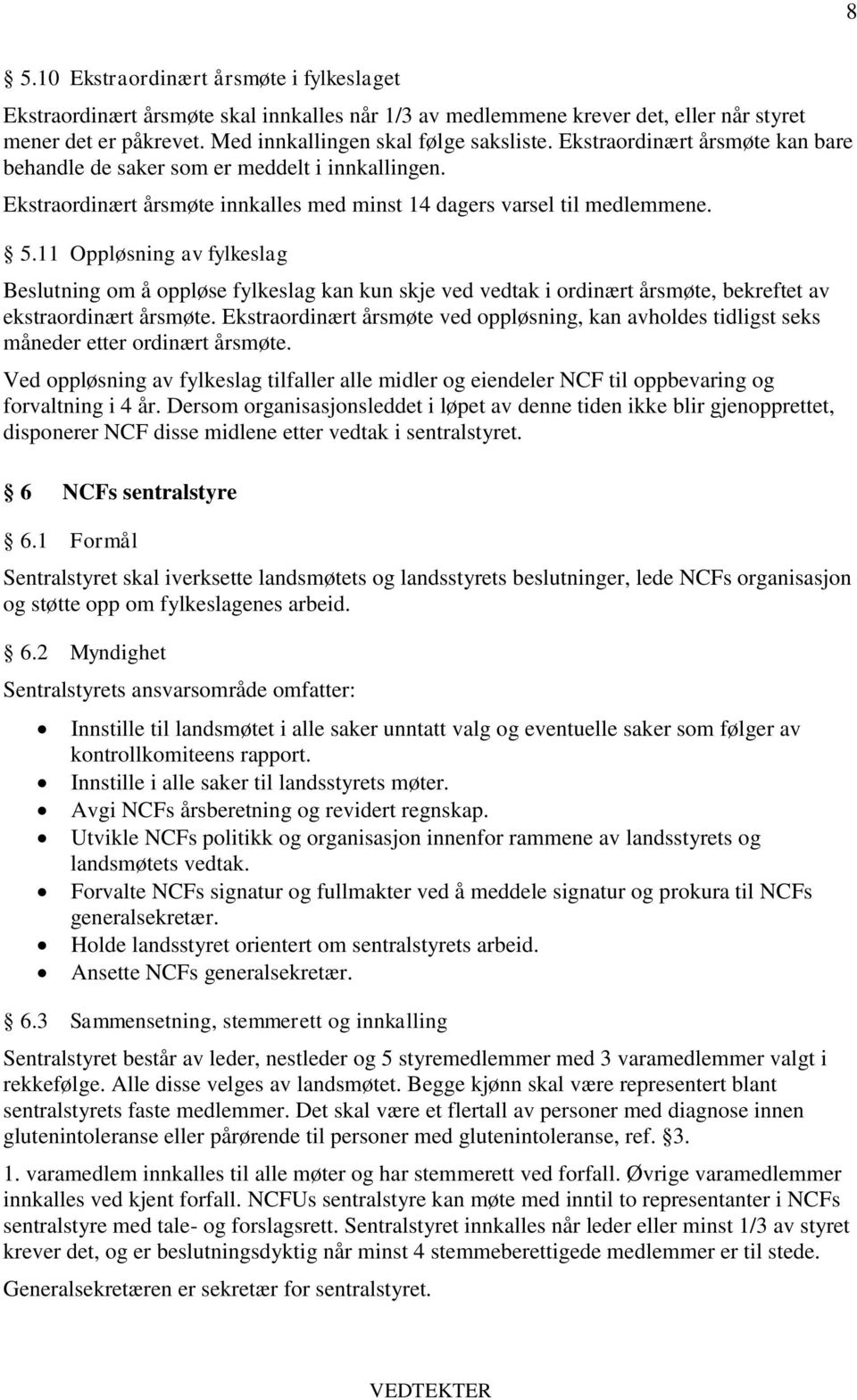 11 Oppløsning av fylkeslag Beslutning om å oppløse fylkeslag kan kun skje ved vedtak i ordinært årsmøte, bekreftet av ekstraordinært årsmøte.