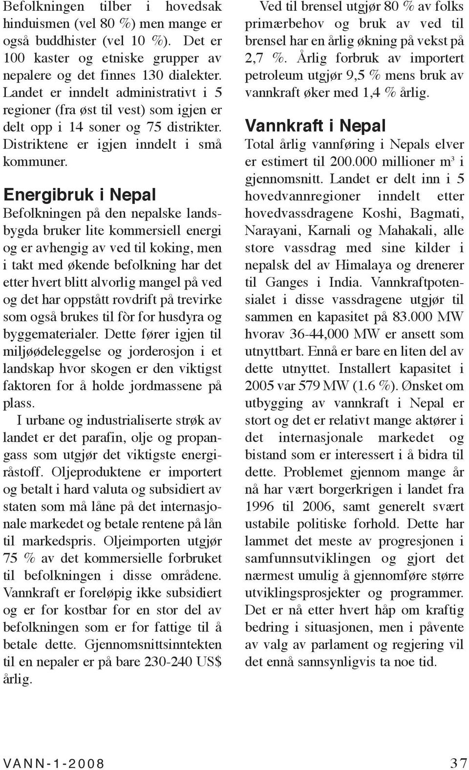 Energibruk i Nepal Befolkningen på den nepalske landsbygda bruker lite kommersiell energi og er avhengig av ved til koking, men i takt med økende befolkning har det etter hvert blitt alvorlig mangel