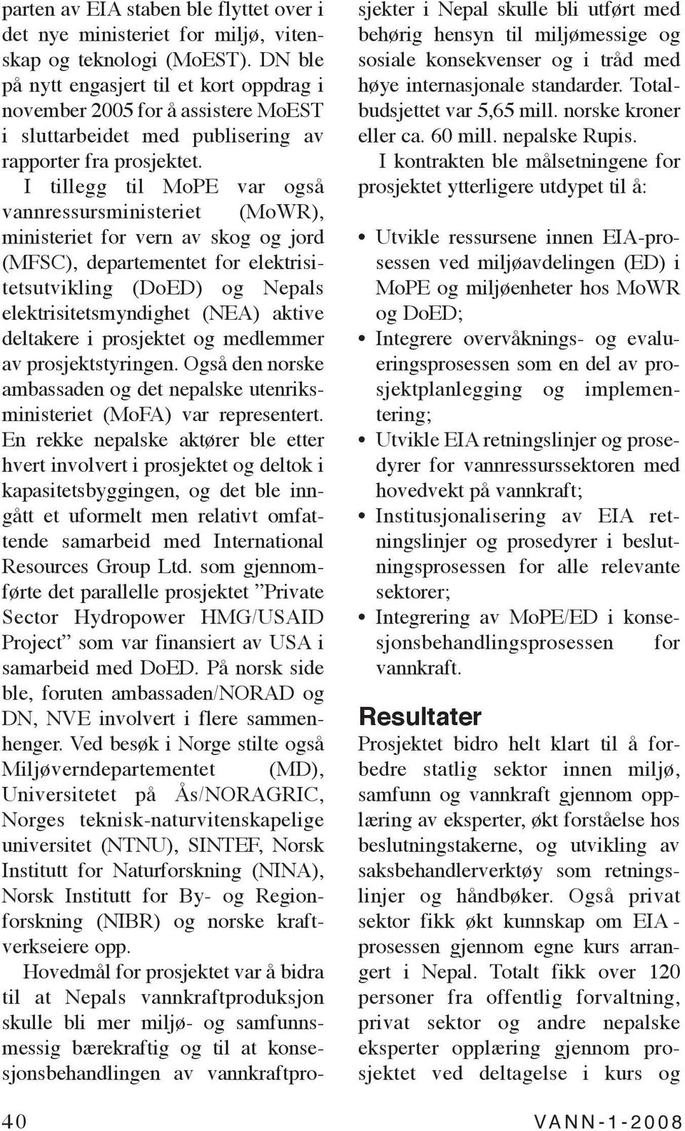 I tillegg til MoPE var også vannressursministeriet (MoWR), ministeriet for vern av skog og jord (MFSC), departementet for elektrisitetsutvikling (DoED) og Nepals elektrisitetsmyndighet (NEA) aktive