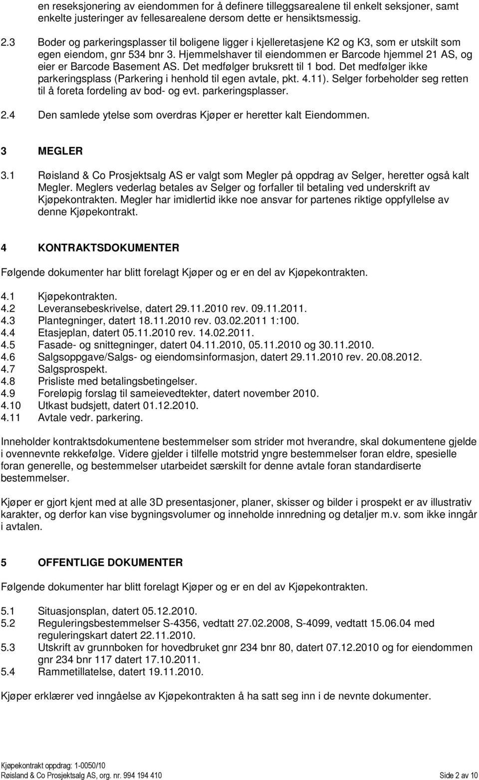 Hjemmelshaver til eiendommen er Barcode hjemmel 21 AS, og eier er Barcode Basement AS. Det medfølger bruksrett til 1 bod. Det medfølger ikke parkeringsplass (Parkering i henhold til egen avtale, pkt.