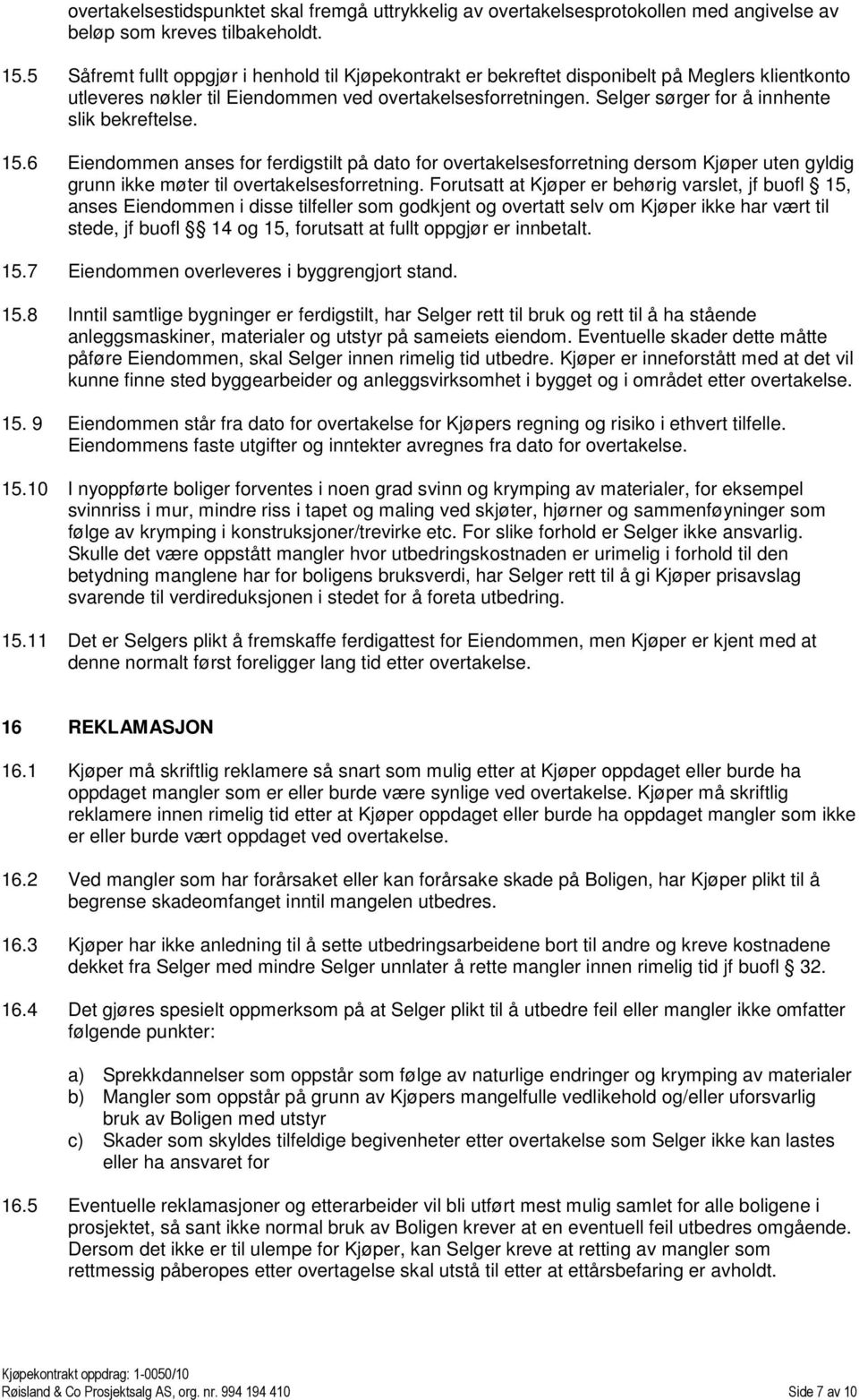 Selger sørger for å innhente slik bekreftelse. 15.6 Eiendommen anses for ferdigstilt på dato for overtakelsesforretning dersom Kjøper uten gyldig grunn ikke møter til overtakelsesforretning.