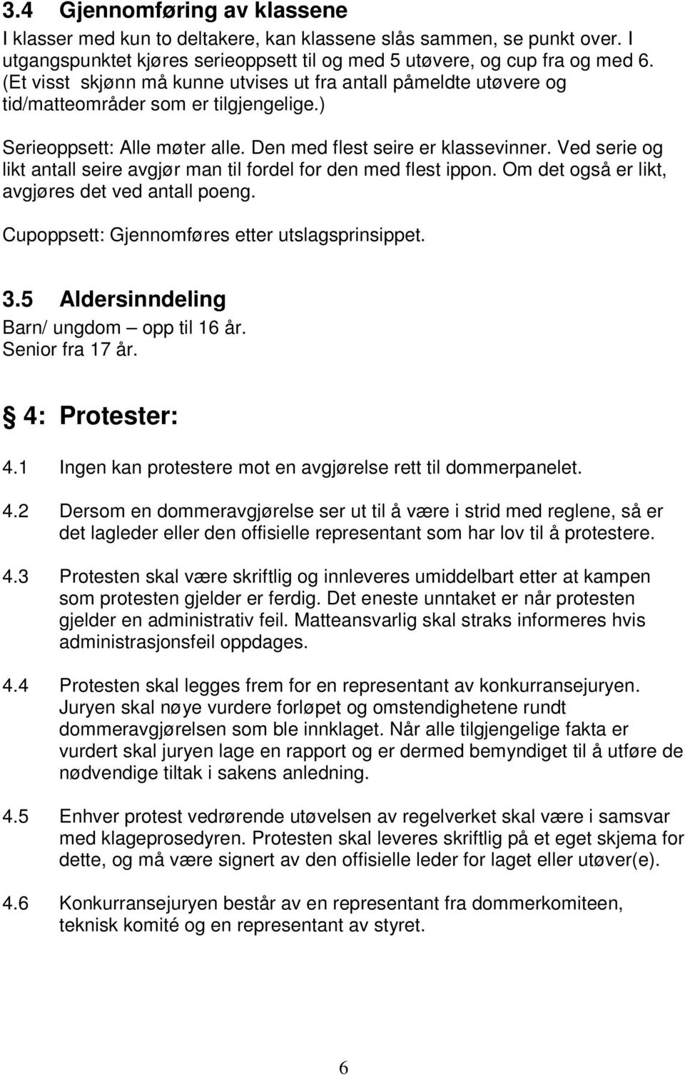 Ved serie og likt antall seire avgjør man til fordel for den med flest ippon. Om det også er likt, avgjøres det ved antall poeng. Cupoppsett: Gjennomføres etter utslagsprinsippet. 3.