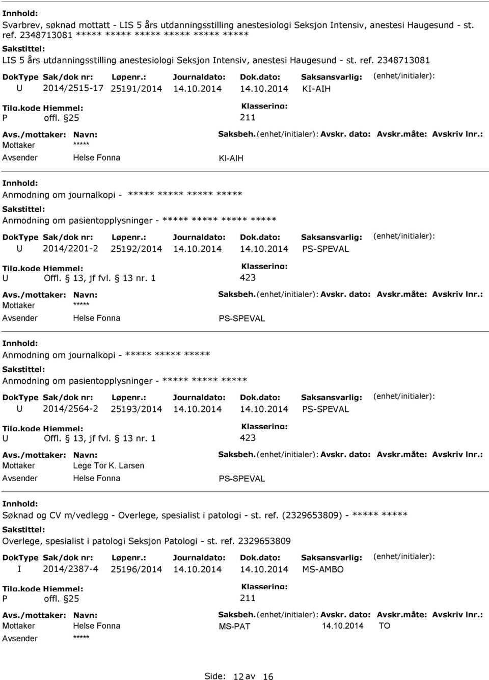 2348713081 2014/2515-17 25191/2014 K-AH K-AH Anmodning om journalkopi - ***** ***** ***** ***** 2014/2201-2 25192/2014 S-SEVAL 423 S-SEVAL Anmodning om journalkopi - ***** ***** ***** Anmodning om