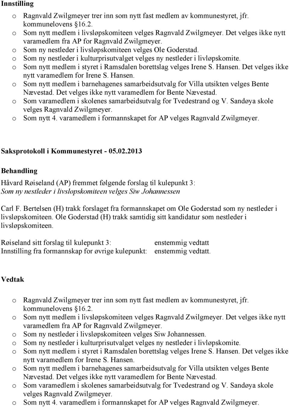 o Som nytt medlem i styret i Ramsdalen borettslag velges Irene S. Hansen. Det velges ikke nytt varamedlem for Irene S. Hansen. o Som nytt medlem i barnehagenes samarbeidsutvalg for Villa utsikten velges Bente Nævestad.