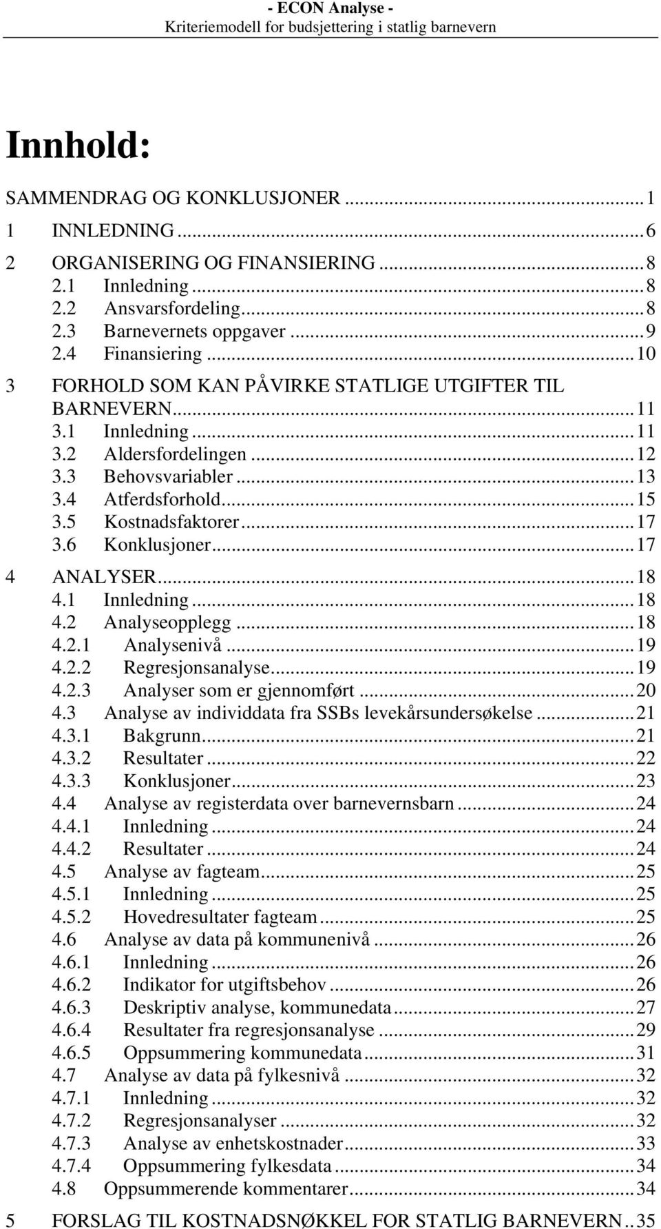 6 Konklusjoner...17 4 ANALYSER...18 4.1 Innledning...18 4.2 Analyseopplegg...18 4.2.1 Analysenivå...19 4.2.2 Regresjonsanalyse...19 4.2.3 Analyser som er gjennomført...20 4.