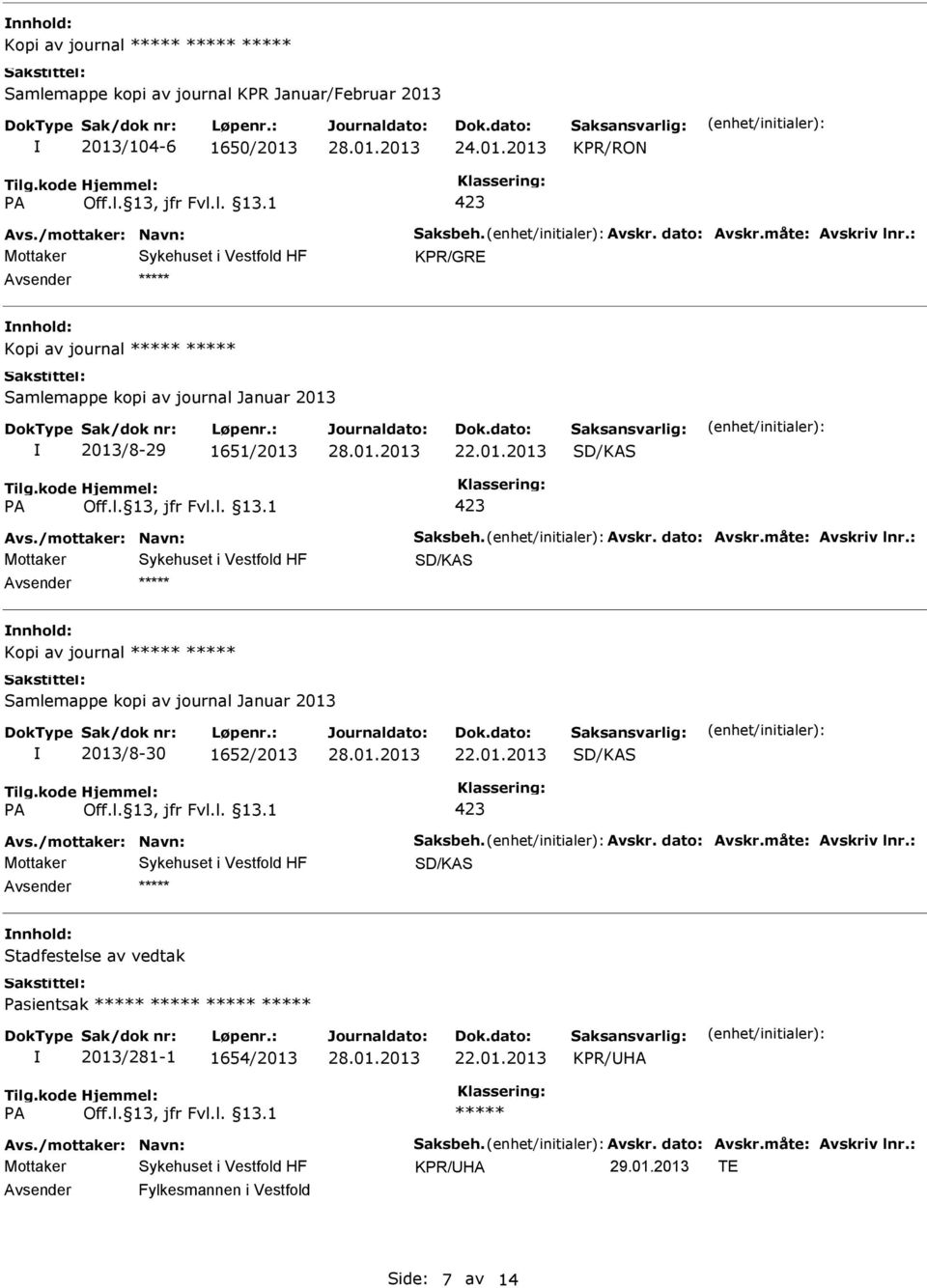 måte: Avskriv lnr.: nnhold: Kopi av journal Samlemappe kopi av journal Januar 2013 2013/8-30 1652/2013 423 Avs./mottaker: Navn: Saksbeh. Avskr. dato: Avskr.måte: Avskriv lnr.: nnhold: Stadfestelse av vedtak Pasientsak 2013/281-1 1654/2013 KPR/HA Avs.