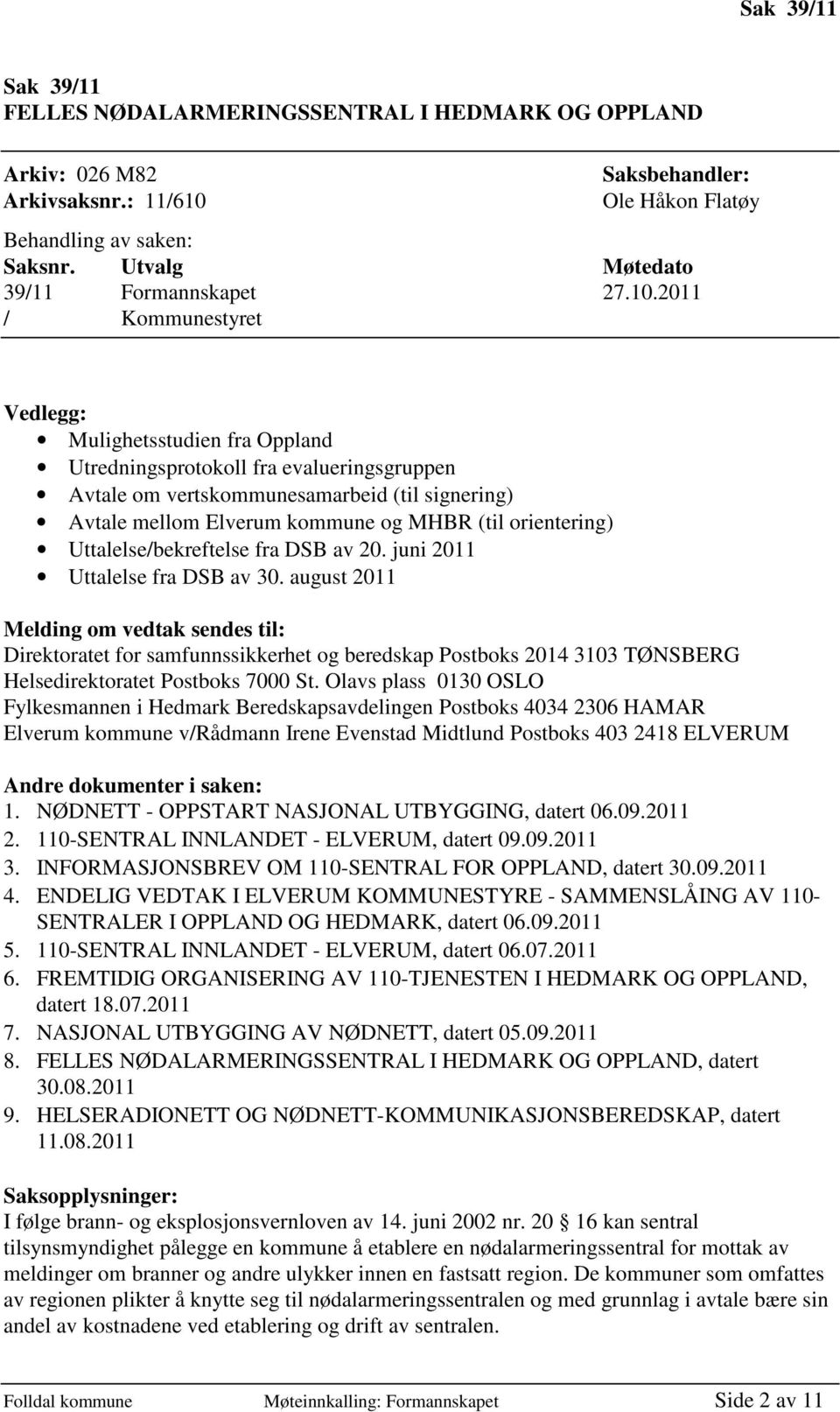 2011 / Kommunestyret Vedlegg: Mulighetsstudien fra Oppland Utredningsprotokoll fra evalueringsgruppen Avtale om vertskommunesamarbeid (til signering) Avtale mellom Elverum kommune og MHBR (til