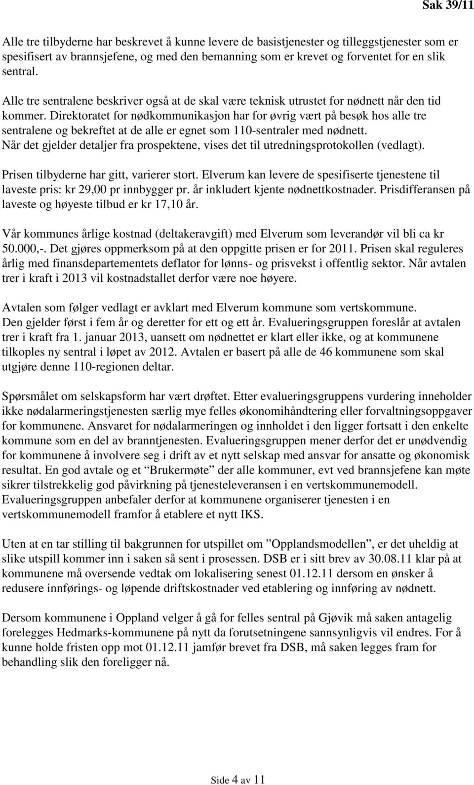 Direktoratet for nødkommunikasjon har for øvrig vært på besøk hos alle tre sentralene og bekreftet at de alle er egnet som 110-sentraler med nødnett.