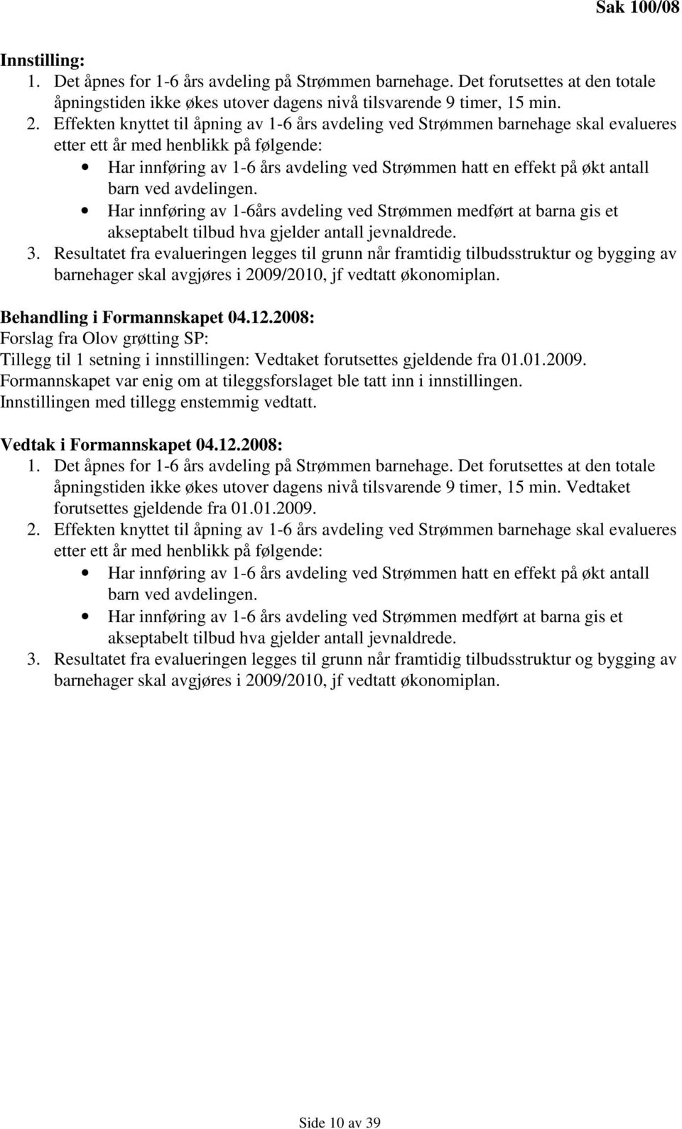 antall barn ved avdelingen. Har innføring av 1-6års avdeling ved Strømmen medført at barna gis et akseptabelt tilbud hva gjelder antall jevnaldrede. 3.