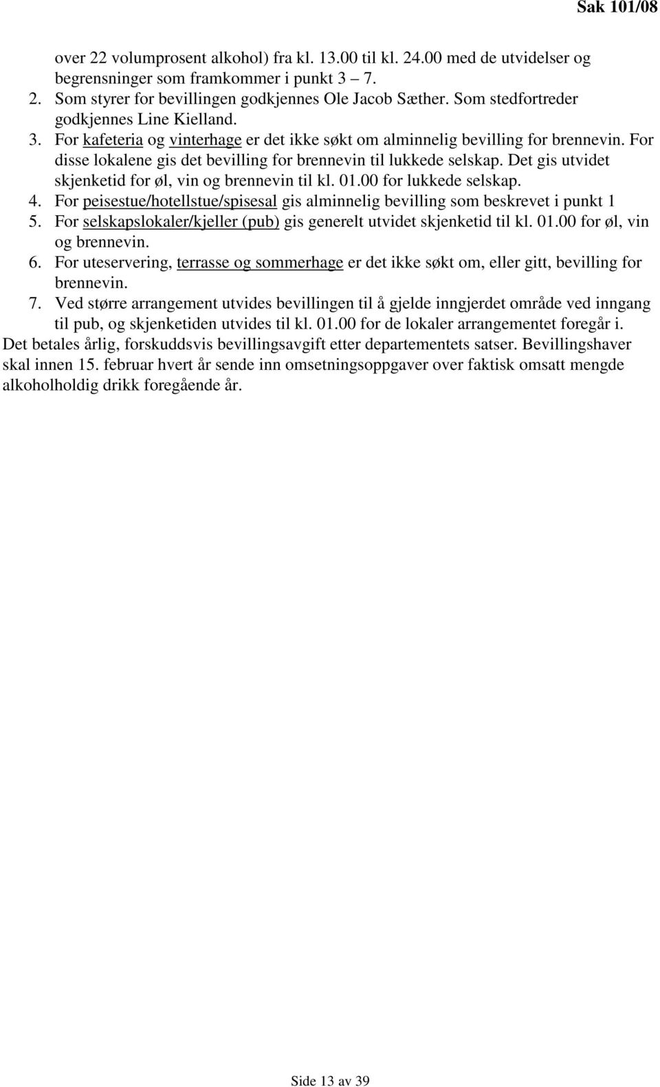 For disse lokalene gis det bevilling for brennevin til lukkede selskap. Det gis utvidet skjenketid for øl, vin og brennevin til kl. 01.00 for lukkede selskap. 4.