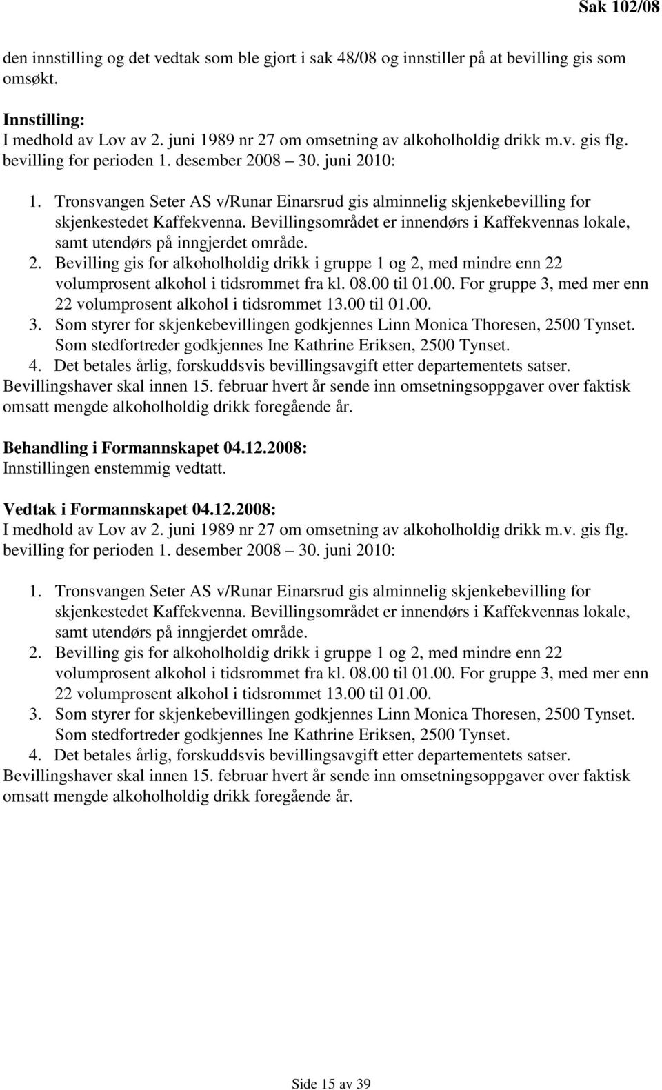 Tronsvangen Seter AS v/runar Einarsrud gis alminnelig skjenkebevilling for skjenkestedet Kaffekvenna. Bevillingsområdet er innendørs i Kaffekvennas lokale, samt utendørs på inngjerdet område. 2.