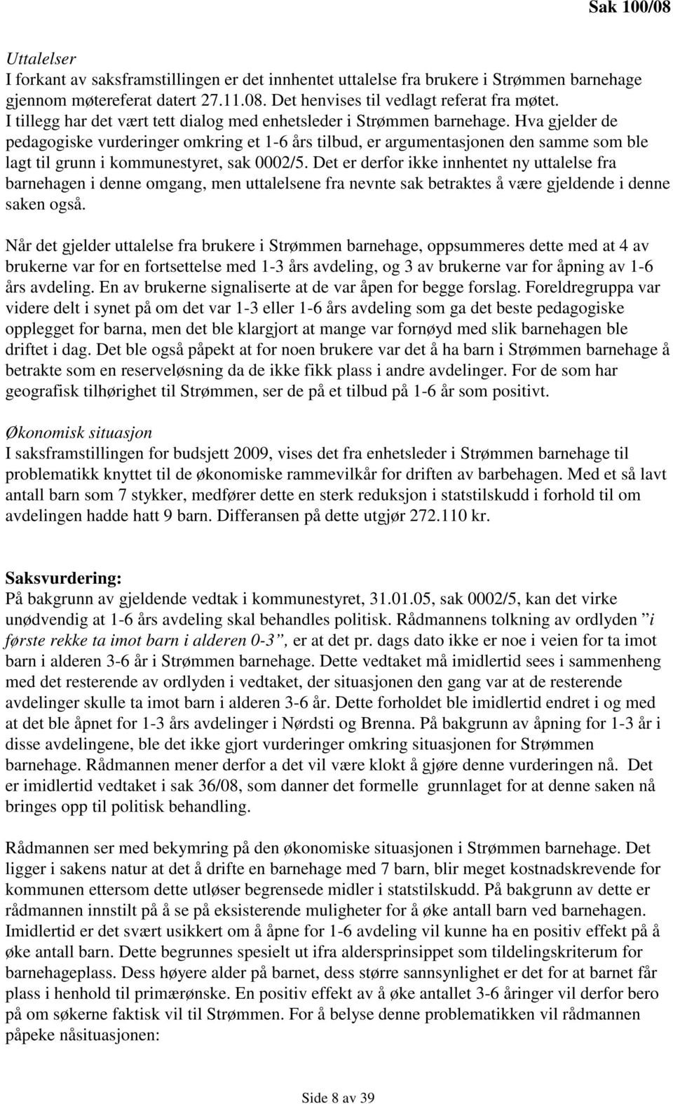 Hva gjelder de pedagogiske vurderinger omkring et 1-6 års tilbud, er argumentasjonen den samme som ble lagt til grunn i kommunestyret, sak 0002/5.