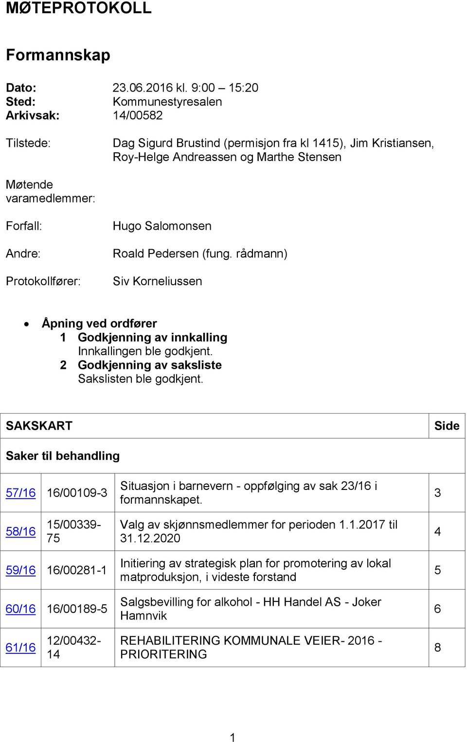 Andre: Protokollfører: Hugo Salomonsen Roald Pedersen (fung. rådmann) Siv Korneliussen Åpning ved ordfører 1 Godkjenning av innkalling Innkallingen ble godkjent.