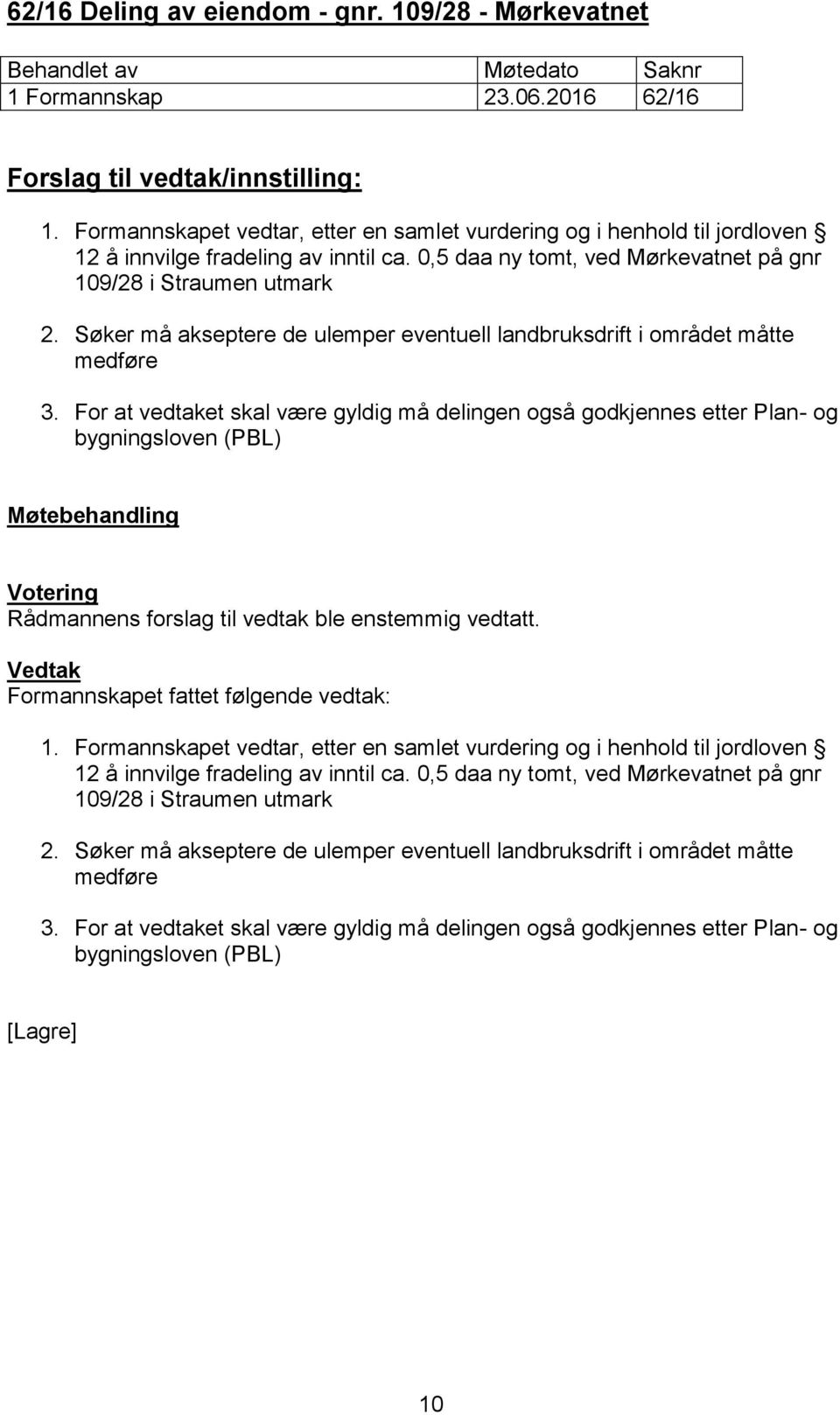 For at vedtaket skal være gyldig må delingen også godkjennes etter Plan- og bygningsloven (PBL) Rådmannens forslag til vedtak ble enstemmig vedtatt. Formannskapet fattet følgende vedtak: 1.