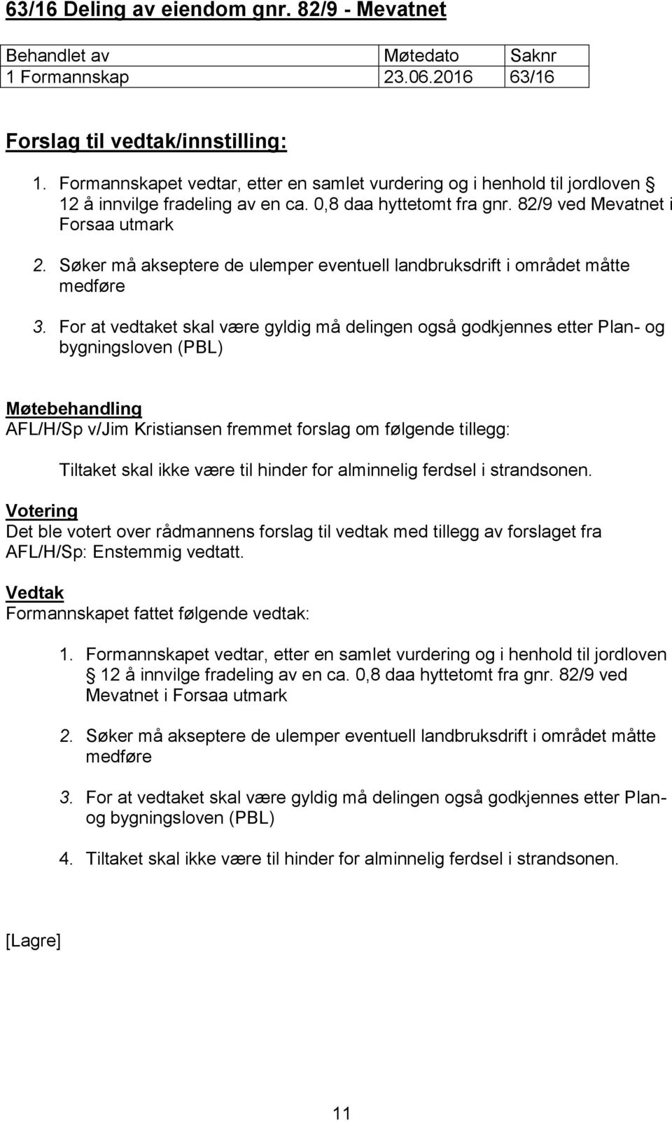 For at vedtaket skal være gyldig må delingen også godkjennes etter Plan- og bygningsloven (PBL) AFL/H/Sp v/jim Kristiansen fremmet forslag om følgende tillegg: Tiltaket skal ikke være til hinder for