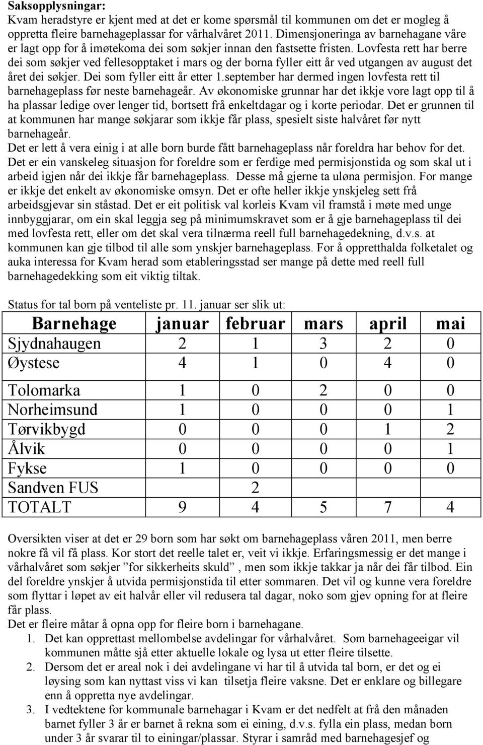 Lovfesta rett har berre dei som søkjer ved fellesopptaket i mars og der borna fyller eitt år ved utgangen av august det året dei søkjer. Dei som fyller eitt år etter 1.