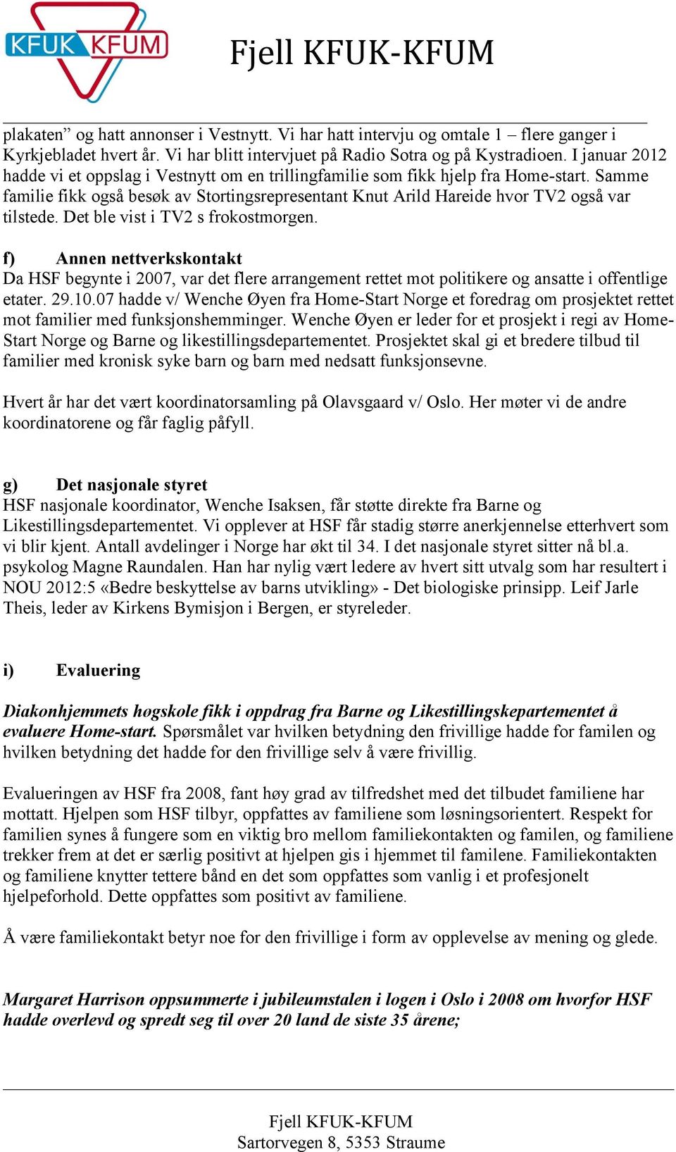 Det ble vist i TV2 s frokostmorgen. f) Annen nettverkskontakt Da HSF begynte i 2007, var det flere arrangement rettet mot politikere og ansatte i offentlige etater. 29.10.