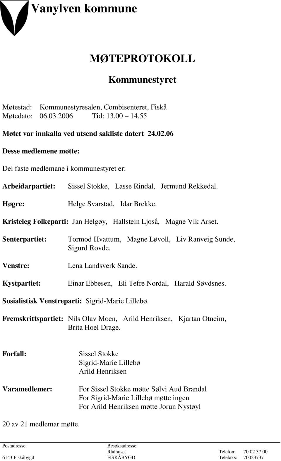 Kristeleg Folkeparti: Jan Helgøy, Hallstein Ljoså, Magne Vik Arset. Senterpartiet: Venstre: Kystpartiet: Tormod Hvattum, Magne Løvoll, Liv Ranveig Sunde, Sigurd Rovde. Lena Landsverk Sande.