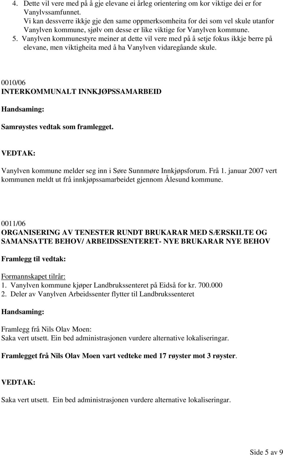 Vanylven kommunestyre meiner at dette vil vere med på å setje fokus ikkje berre på elevane, men viktigheita med å ha Vanylven vidaregåande skule.