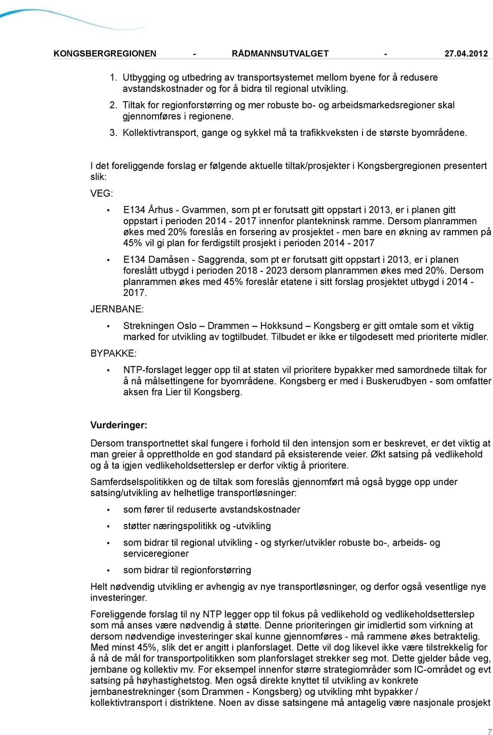 I det foreliggende forslag er følgende aktuelle tiltak/prosjekter i Kongsbergregionen presentert slik: VEG: E134 Århus - Gvammen, som pt er forutsatt gitt oppstart i 2013, er i planen gitt oppstart i