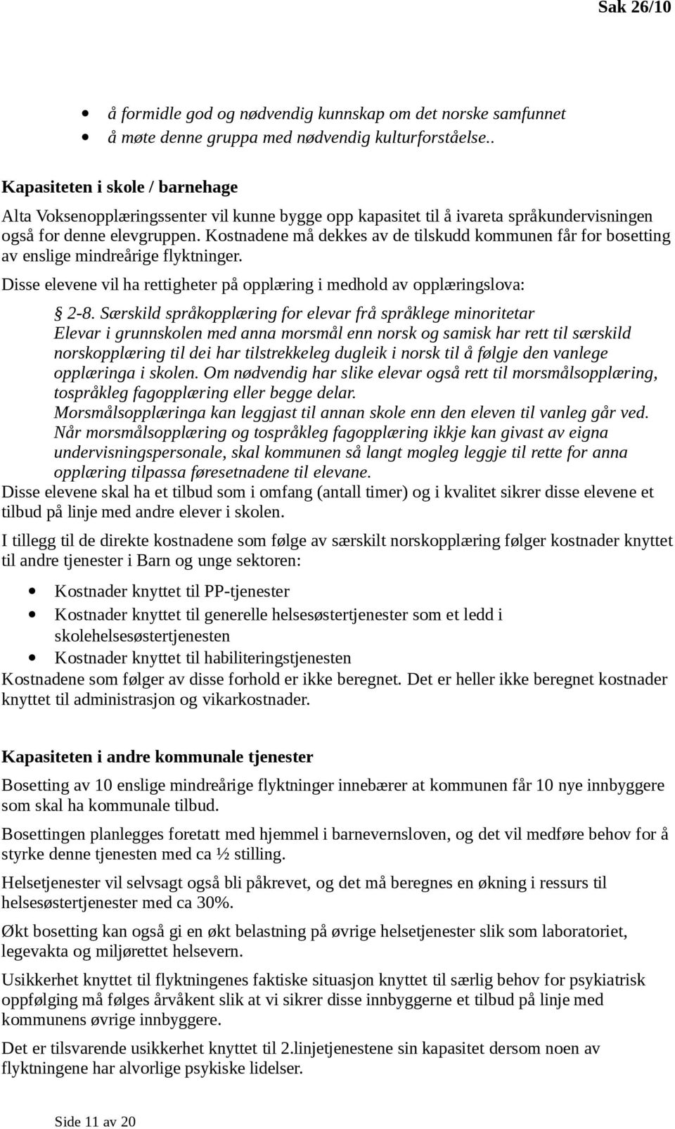 Kostnadene må dekkes av de tilskudd kommunen får for bosetting av enslige mindreårige flyktninger. Disse elevene vil ha rettigheter på opplæring i medhold av opplæringslova: 2-8.