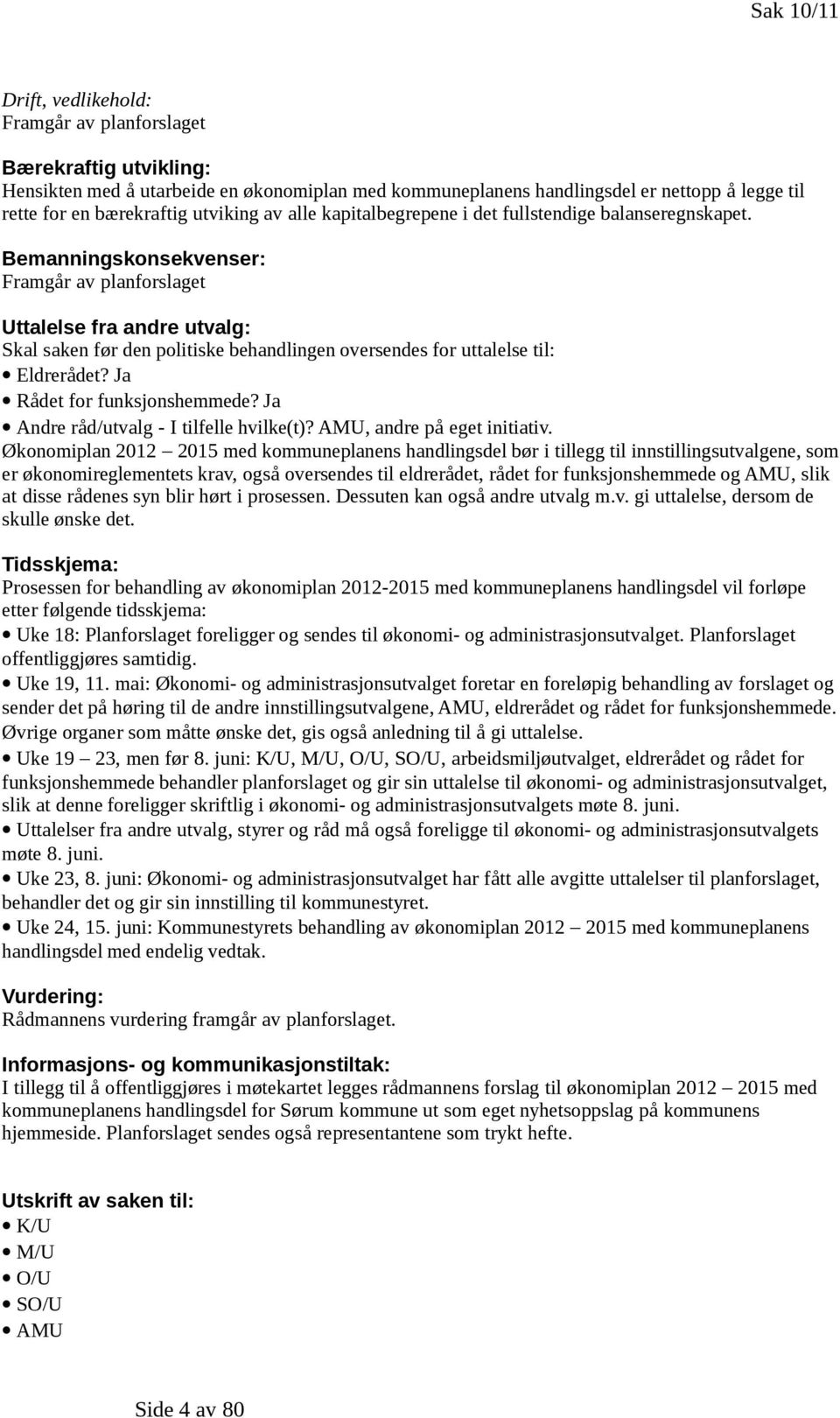 Bemanningskonsekvenser: Framgår av planforslaget Uttalelse fra andre utvalg: Skal saken før den politiske behandlingen oversendes for uttalelse til: Eldrerådet? Ja Rådet for funksjonshemmede?